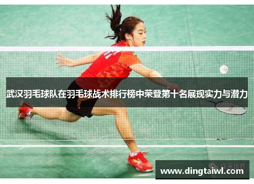 武汉羽毛球队在羽毛球战术排行榜中荣登第十名展现实力与潜力