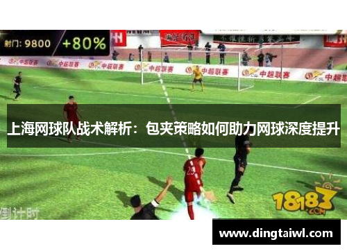 上海网球队战术解析：包夹策略如何助力网球深度提升