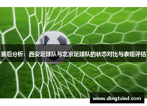 赛后分析:西安足球队与北京足球队的状态对比与表现评估