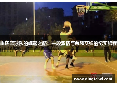 重庆篮球队的崛起之路：一段激情与荣耀交织的纪实旅程
