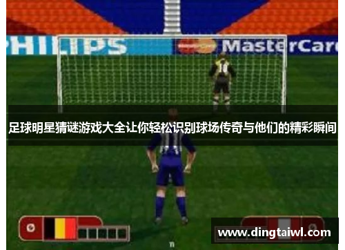 足球明星猜谜游戏大全让你轻松识别球场传奇与他们的精彩瞬间