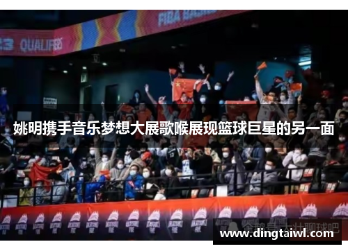 姚明携手音乐梦想大展歌喉展现篮球巨星的另一面