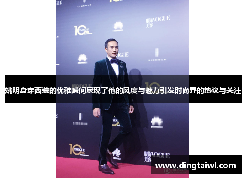 姚明身穿西装的优雅瞬间展现了他的风度与魅力引发时尚界的热议与关注