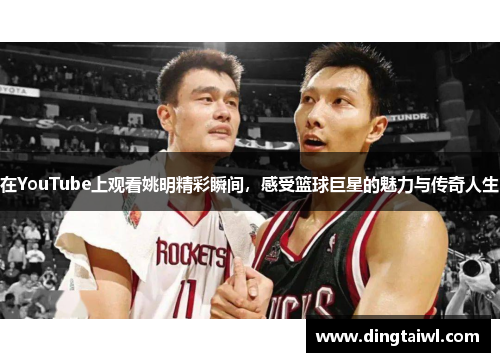 在YouTube上观看姚明精彩瞬间，感受篮球巨星的魅力与传奇人生