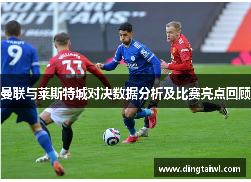 曼联与莱斯特城对决数据分析及比赛亮点回顾