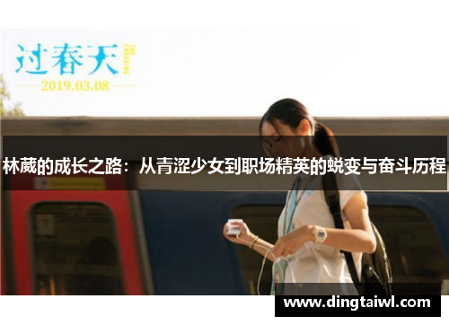 林葳的成长之路：从青涩少女到职场精英的蜕变与奋斗历程